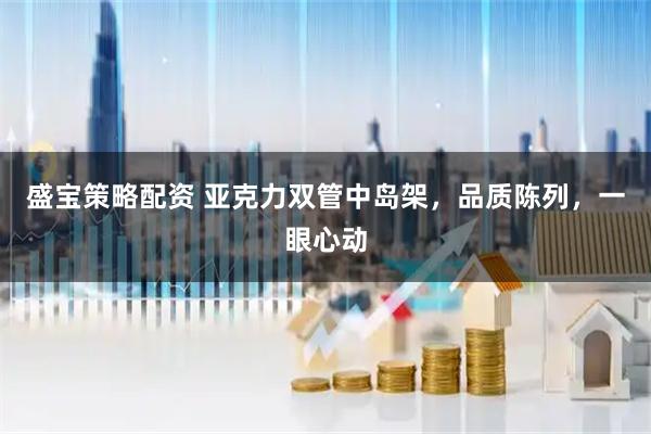 盛宝策略配资 亚克力双管中岛架，品质陈列，一眼心动