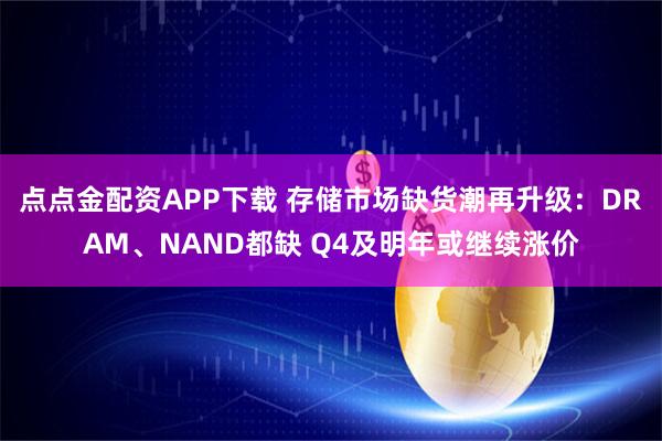 点点金配资APP下载 存储市场缺货潮再升级：DRAM、NAND都缺 Q4及明年或继续涨价