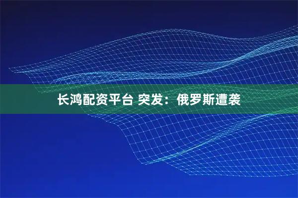 长鸿配资平台 突发：俄罗斯遭袭