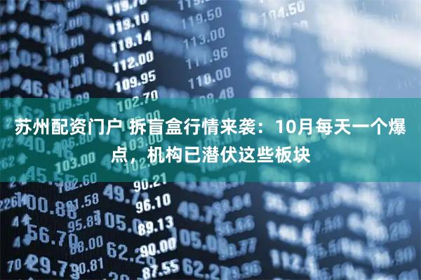 苏州配资门户 拆盲盒行情来袭：10月每天一个爆点，机构已潜伏这些板块