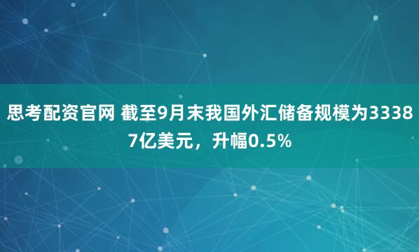 思考配资官网 截至9月末我国外汇储备规模为33387亿美元，升幅0.5%