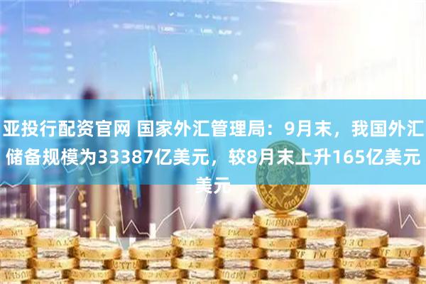 亚投行配资官网 国家外汇管理局：9月末，我国外汇储备规模为33387亿美元，较8月末上升165亿美元