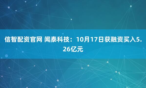 信智配资官网 闻泰科技：10月17日获融资买入5.26亿元