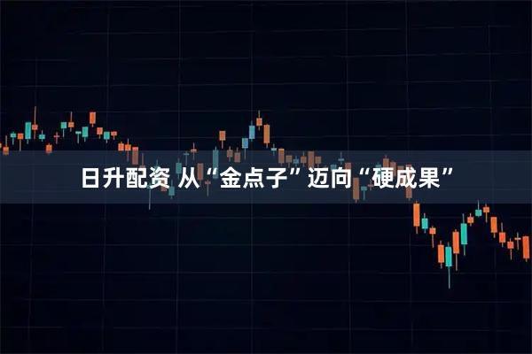 日升配资 从“金点子”迈向“硬成果”