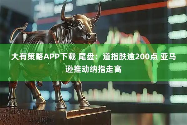 大有策略APP下载 尾盘：道指跌逾200点 亚马逊推动纳指走高
