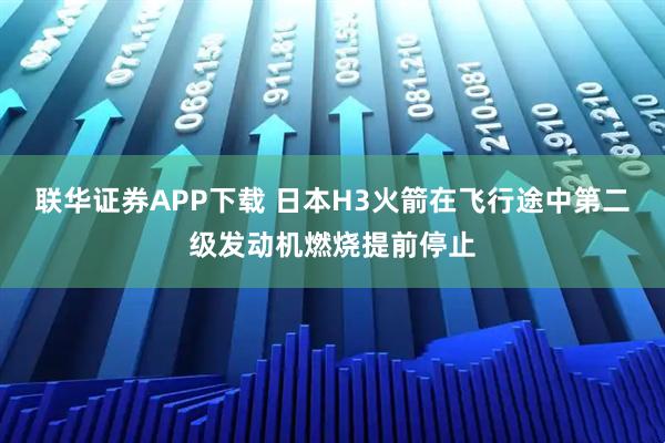 联华证券APP下载 日本H3火箭在飞行途中第二级发动机燃烧提前停止