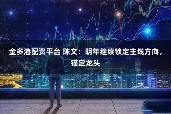 金多港配资平台 陈文：明年继续锁定主线方向，锚定龙头