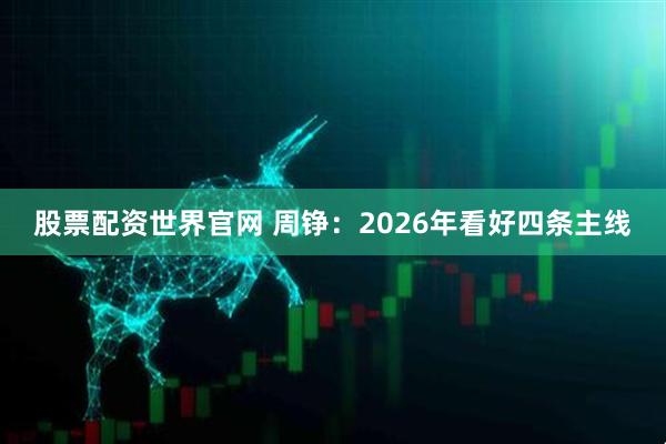 股票配资世界官网 周铮：2026年看好四条主线