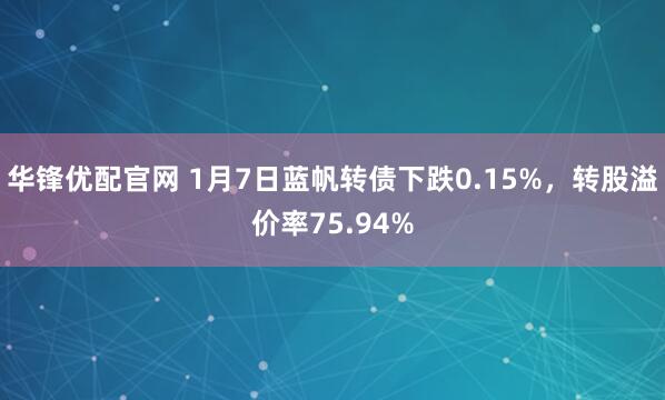 华锋优配官网 1月7日蓝帆转债下跌0.15%，转股溢价率75.94%