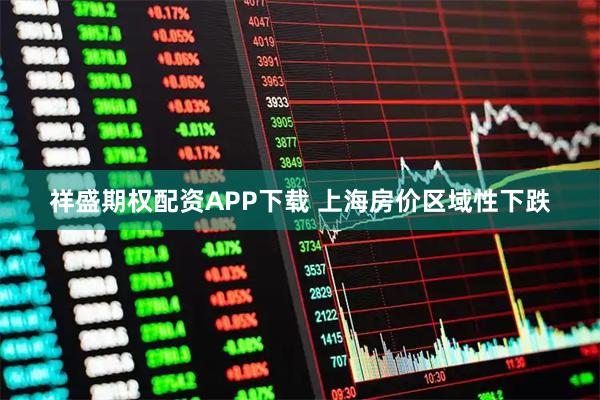 祥盛期权配资APP下载 上海房价区域性下跌