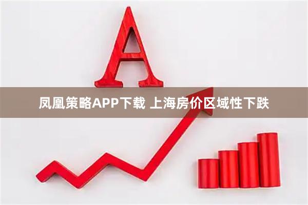 凤凰策略APP下载 上海房价区域性下跌