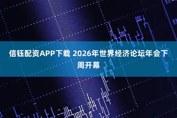 信钰配资APP下载 2026年世界经济论坛年会下周开幕