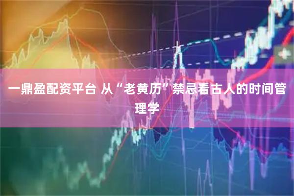 一鼎盈配资平台 从“老黄历”禁忌看古人的时间管理学