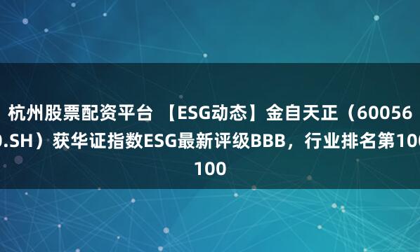 杭州股票配资平台 【ESG动态】金自天正（600560.SH）获华证指数ESG最新评级BBB，行业排名第100