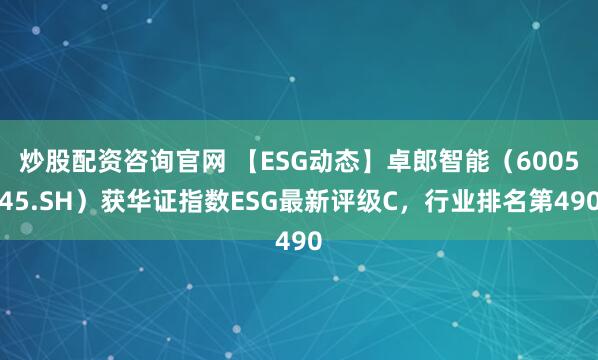 炒股配资咨询官网 【ESG动态】卓郎智能（600545.SH）获华证指数ESG最新评级C，行业排名第490