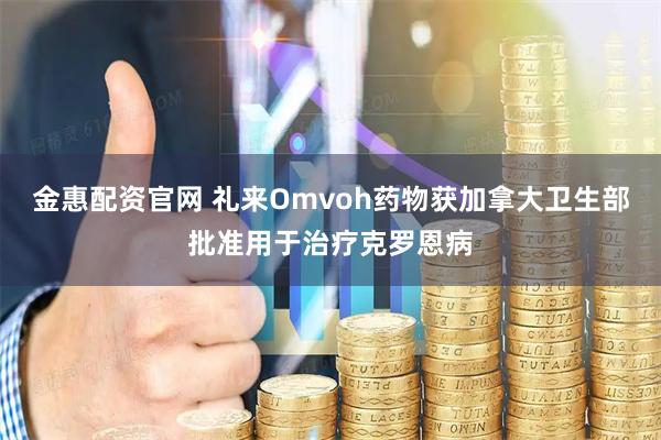 金惠配资官网 礼来Omvoh药物获加拿大卫生部批准用于治疗克罗恩病