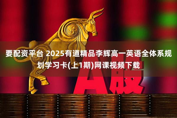 要配资平台 2025有道精品李辉高一英语全体系规划学习卡(上1期)网课视频下载