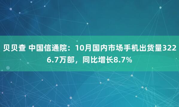 贝贝查 中国信通院：10月国内市场手机出货量3226.7万部，同比增长8.7%